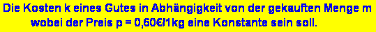 Textfeld: Die Kosten k eines Gutes in Abhngigkeit von der gekauften Menge m 
          wobei der Preis p = 0,60/1kg eine Konstante sein soll. 